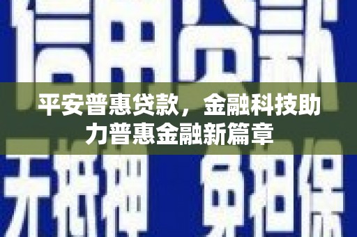 西峰平安普惠贷款，金融科技助力普惠金融新篇章