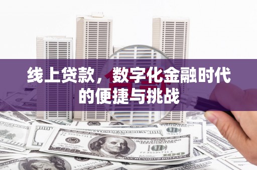西峰线上贷款，数字化金融时代的便捷与挑战