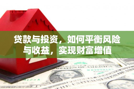 西峰贷款与投资，如何平衡风险与收益，实现财富增值