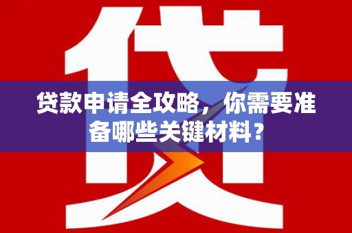 西峰贷款申请全攻略，你需要准备哪些关键材料？