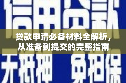 西峰贷款申请必备材料全解析，从准备到提交的完整指南