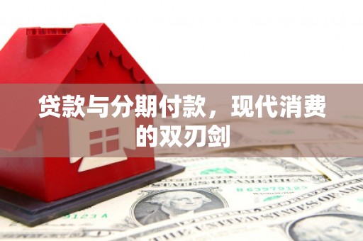 西峰贷款与分期付款，现代消费的双刃剑