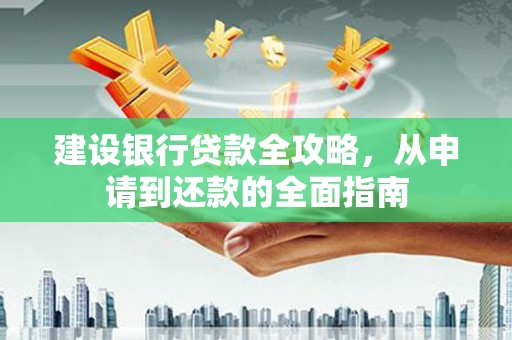 西峰建设银行贷款全攻略，从申请到还款的全面指南