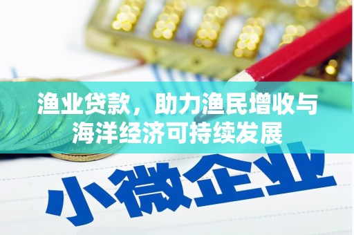 西峰渔业贷款，助力渔民增收与海洋经济可持续发展