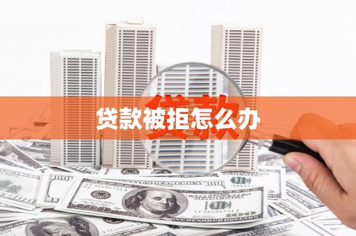 西峰贷款被拒怎么办
