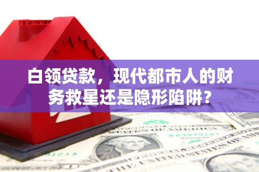 西峰白领贷款，现代都市人的财务救星还是隐形陷阱？
