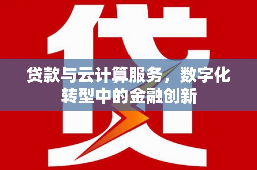 西峰贷款与云计算服务，数字化转型中的金融创新