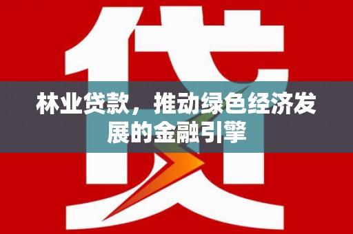西峰林业贷款，推动绿色经济发展的金融引擎