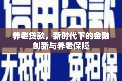 西峰养老贷款，新时代下的金融创新与养老保障