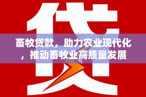 西峰畜牧贷款，助力农业现代化，推动畜牧业高质量发展