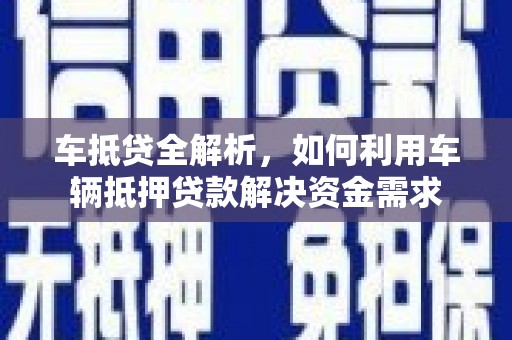 西峰车抵贷全解析，如何利用车辆抵押贷款解决资金需求