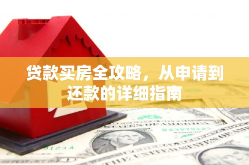 西峰贷款买房全攻略，从申请到还款的详细指南