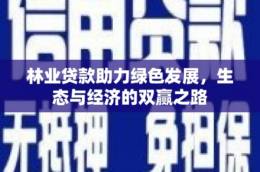 西峰林业贷款助力绿色发展，生态与经济的双赢之路