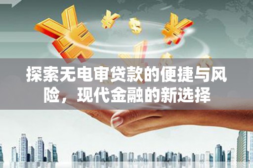 西峰探索无电审贷款的便捷与风险，现代金融的新选择