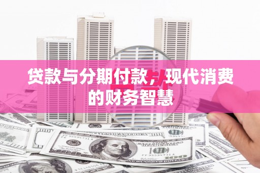 西峰贷款与分期付款，现代消费的财务智慧