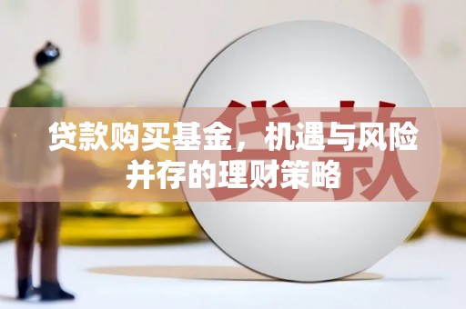 西峰贷款购买基金，机遇与风险并存的理财策略