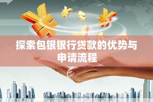 西峰探索包银银行贷款的优势与申请流程