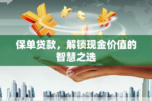 西峰保单贷款，解锁现金价值的智慧之选