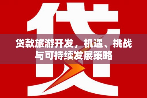 西峰贷款旅游开发，机遇、挑战与可持续发展策略