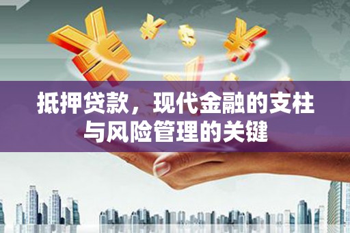 西峰抵押贷款，现代金融的支柱与风险管理的关键