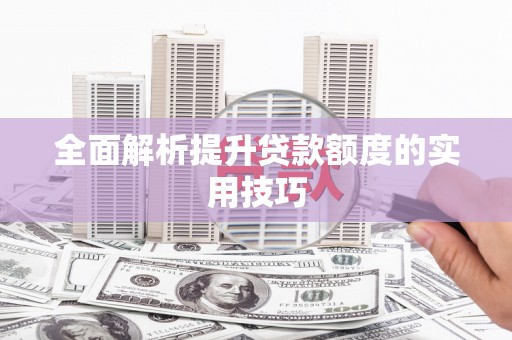 西峰全面解析提升贷款额度的实用技巧