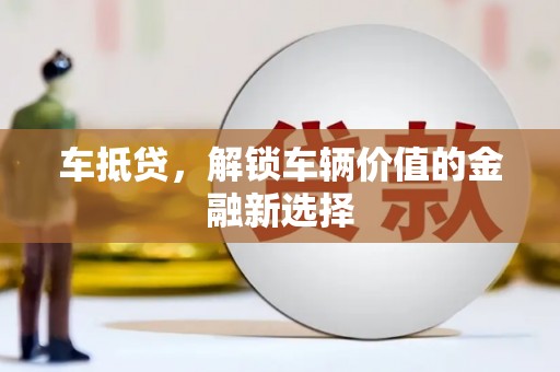 西峰车抵贷，解锁车辆价值的金融新选择