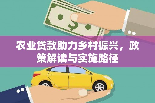 西峰农业贷款助力乡村振兴，政策解读与实施路径