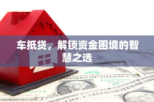 西峰车抵贷，解锁资金困境的智慧之选
