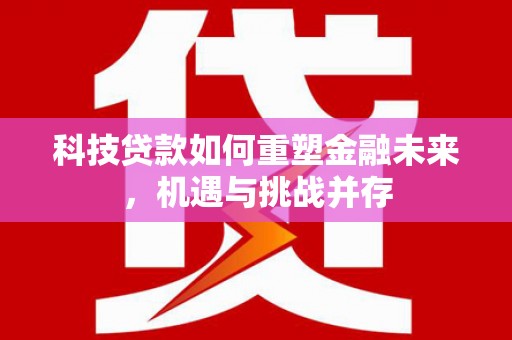 西峰科技贷款如何重塑金融未来，机遇与挑战并存