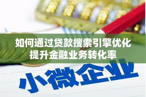 西峰如何通过贷款搜索引擎优化提升金融业务转化率