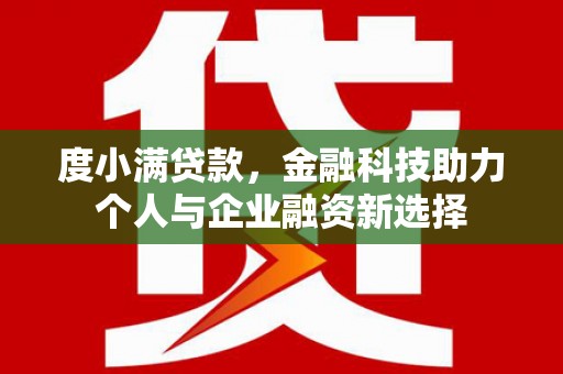 西峰度小满贷款，金融科技助力个人与企业融资新选择