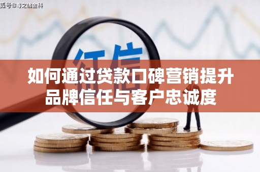 西峰如何通过贷款口碑营销提升品牌信任与客户忠诚度