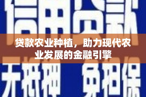 西峰贷款农业种植，助力现代农业发展的金融引擎