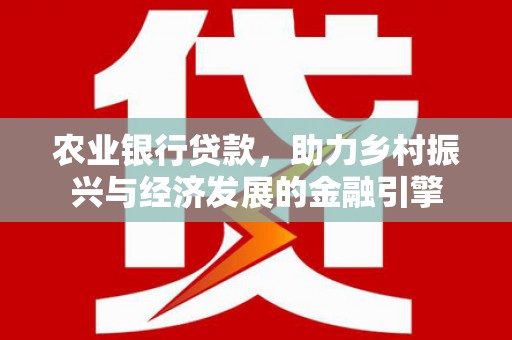 西峰农业银行贷款，助力乡村振兴与经济发展的金融引擎