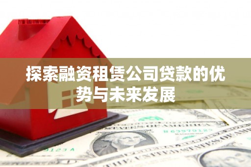 西峰探索融资租赁公司贷款的优势与未来发展