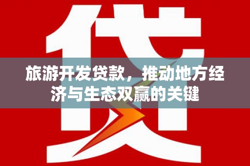 西峰旅游开发贷款，推动地方经济与生态双赢的关键