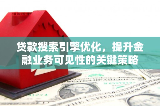 西峰贷款搜索引擎优化，提升金融业务可见性的关键策略