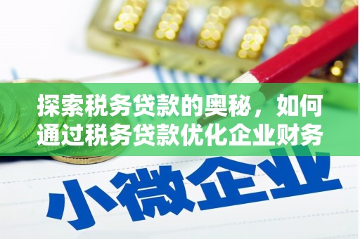 西峰探索税务贷款的奥秘，如何通过税务贷款优化企业财务