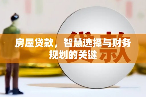 西峰房屋贷款，智慧选择与财务规划的关键