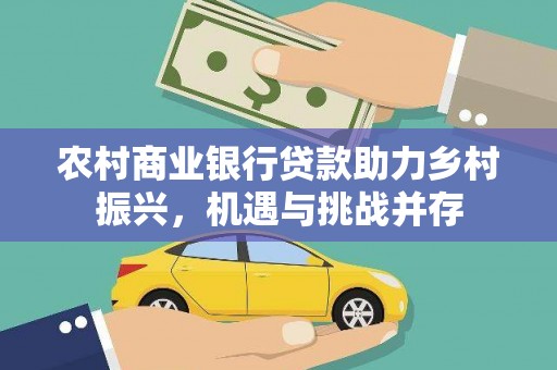 西峰农村商业银行贷款助力乡村振兴，机遇与挑战并存