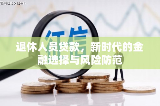 西峰退休人员贷款，新时代的金融选择与风险防范