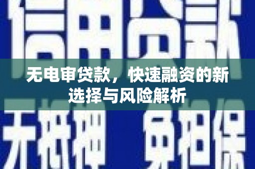 西峰无电审贷款，快速融资的新选择与风险解析