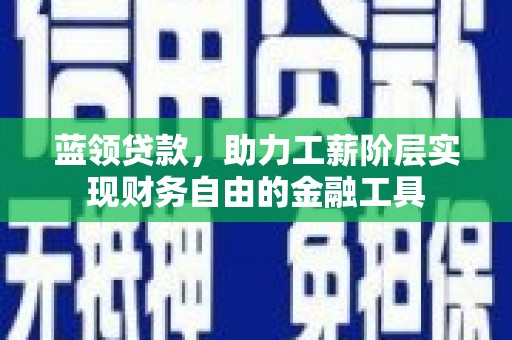 西峰蓝领贷款，助力工薪阶层实现财务自由的金融工具