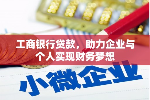 西峰工商银行贷款，助力企业与个人实现财务梦想