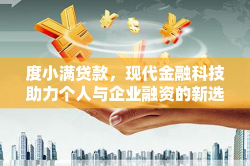 西峰度小满贷款，现代金融科技助力个人与企业融资的新选择