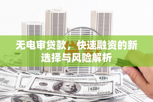 西峰无电审贷款，快速融资的新选择与风险解析