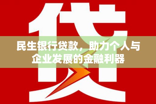 西峰民生银行贷款，助力个人与企业发展的金融利器