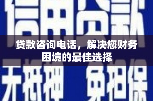西峰贷款咨询电话，解决您财务困境的最佳选择