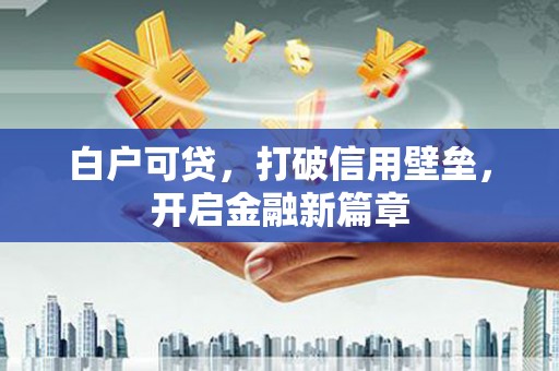 西峰白户可贷，打破信用壁垒，开启金融新篇章