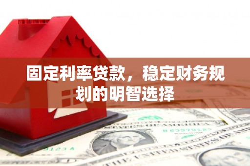 西峰固定利率贷款，稳定财务规划的明智选择